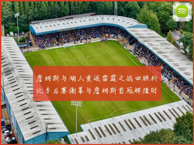 詹姆斯与湖人重返雷霆之战回顾科比季后赛谢幕与詹姆斯首冠辉煌时刻