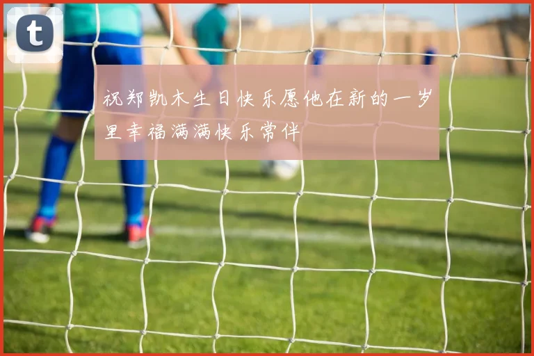 祝郑凯木生日快乐愿他在新的一岁里幸福满满快乐常伴
