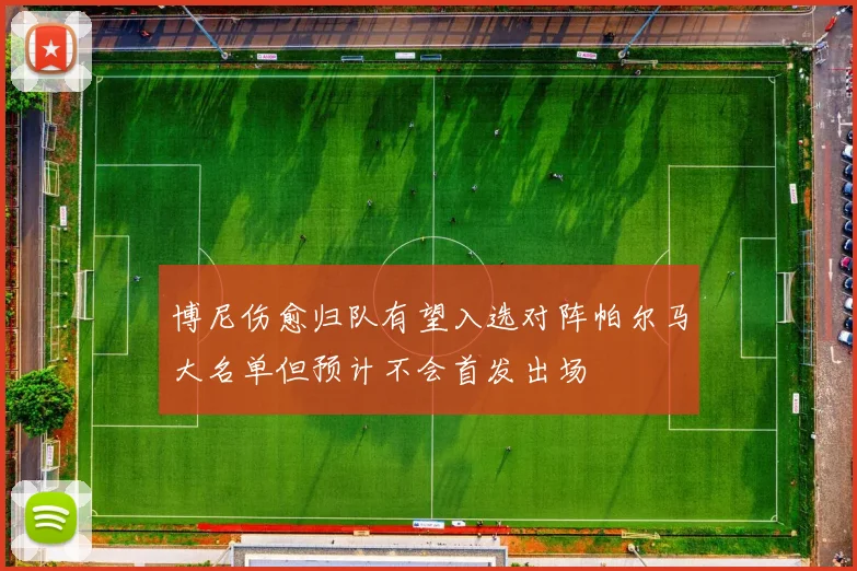 博尼伤愈归队有望入选对阵帕尔马大名单但预计不会首发出场