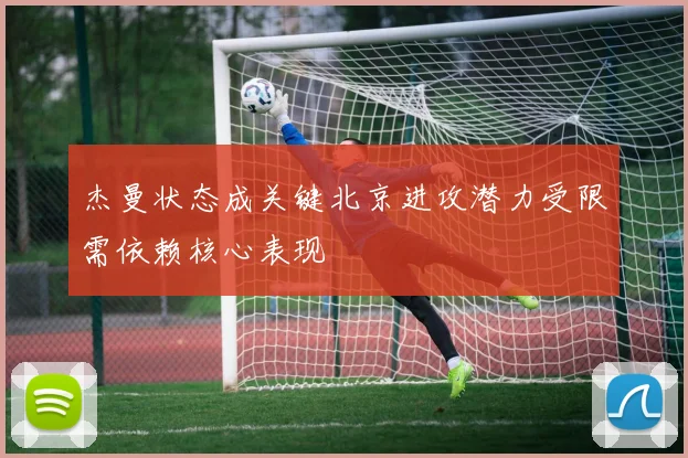 杰曼状态成关键北京进攻潜力受限需依赖核心表现