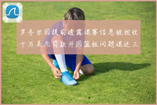 罗齐尔因提前透露退赛信息被控收十万美元罚款并因篮板问题退还三万