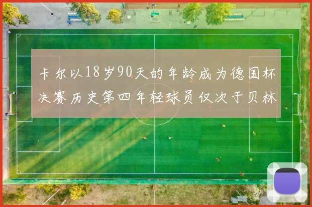 卡尔以18岁90天的年龄成为德国杯决赛历史第四年轻球员仅次于贝林等人